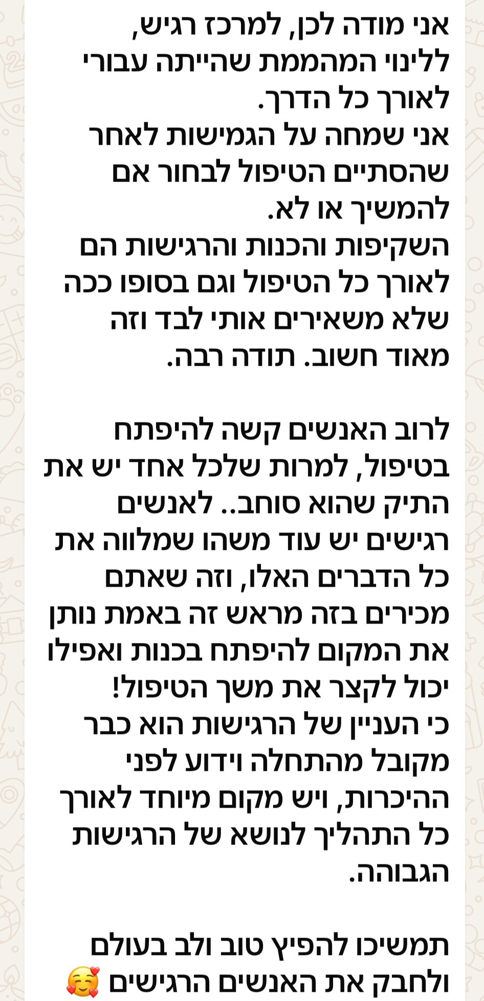 "השקיפות והכנות והרגישות הם לאורך כל הטיפול. זה שאתם מכירים ברגישות מראש זה נותן את המקום להיפתח בכנות ואפילו יכול לקצר את משך הטיפול!"